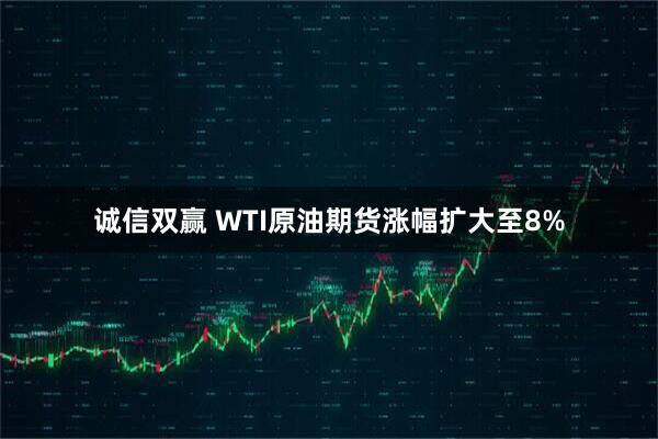 诚信双赢 WTI原油期货涨幅扩大至8%