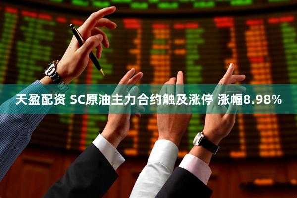 天盈配资 SC原油主力合约触及涨停 涨幅8.98%