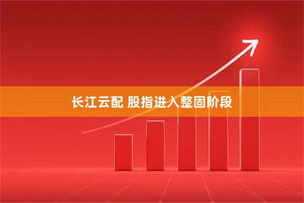 长江云配 股指进入整固阶段