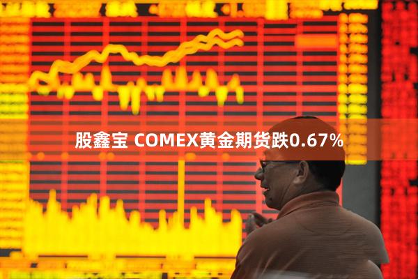 股鑫宝 COMEX黄金期货跌0.67%
