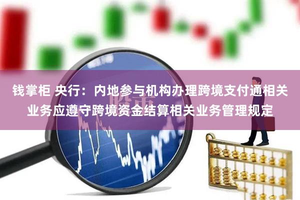 钱掌柜 央行：内地参与机构办理跨境支付通相关业务应遵守跨境资金结算相关业务管理规定