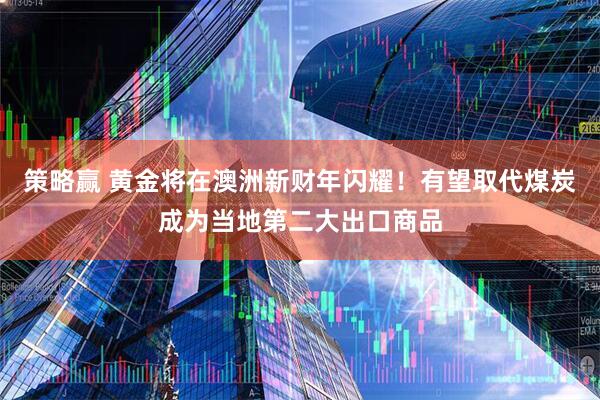 策略赢 黄金将在澳洲新财年闪耀！有望取代煤炭成为当地第二大出口商品