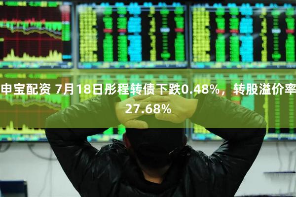 申宝配资 7月18日彤程转债下跌0.48%，转股溢价率27.68%