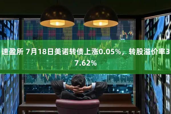 速盈所 7月18日美诺转债上涨0.05%，转股溢价率37.62%