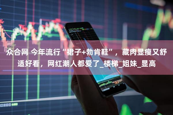 众合网 今年流行“裙子+勃肯鞋”，藏肉显瘦又舒适好看，网红潮人都爱了_楼梯_姐妹_显高