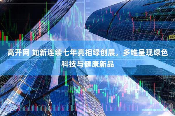 高开网 如新连续七年亮相绿创展，多维呈现绿色科技与健康新品