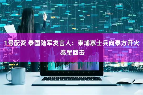 1号配资 泰国陆军发言人：柬埔寨士兵向泰方开火 泰军回击