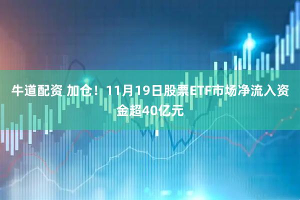 牛道配资 加仓！11月19日股票ETF市场净流入资金超40亿元