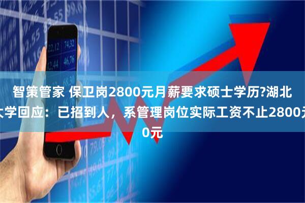 智策管家 保卫岗2800元月薪要求硕士学历?湖北大学回应：已招到人，系管理岗位实际工资不止2800元