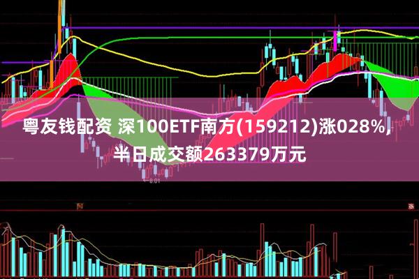 粤友钱配资 深100ETF南方(159212)涨028%, 半日成交额263379万元