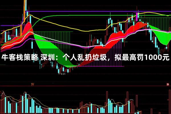 牛客栈策略 深圳：个人乱扔垃圾，拟最高罚1000元